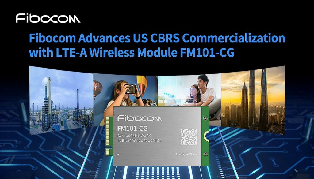 Fibocom Advances US CBRS Commercialization with LTE-A Wireless Module FM101-CG Fibocom Advances US CBRS Commercialization with LTE-A Wireless Module FM101-CG