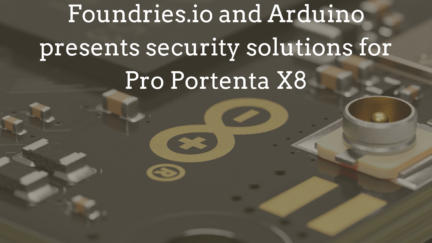 Foundries.io and Arduino presents Pro Portenta X8 for Secure IoT Solutions