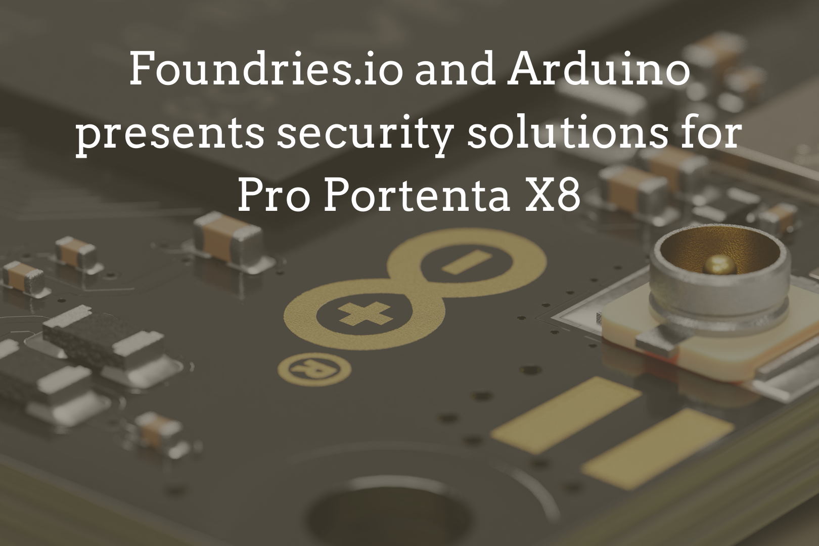 Foundries.io and Arduino presents Pro Portenta X8 for Secure IoT Solutions