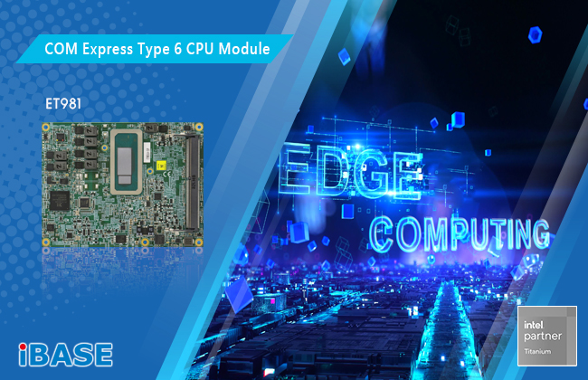 IBASE Debuts ET981 COM Express Type 6 CPU Module